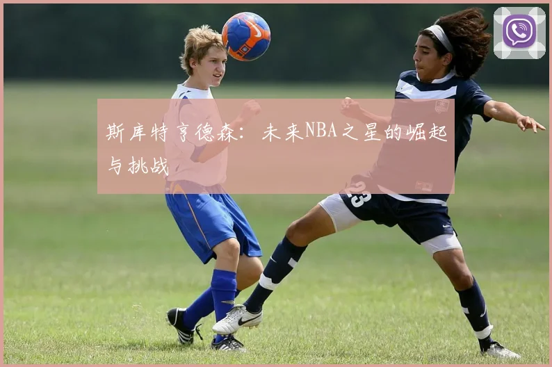 斯库特亨德森：未来NBA之星的崛起与挑战