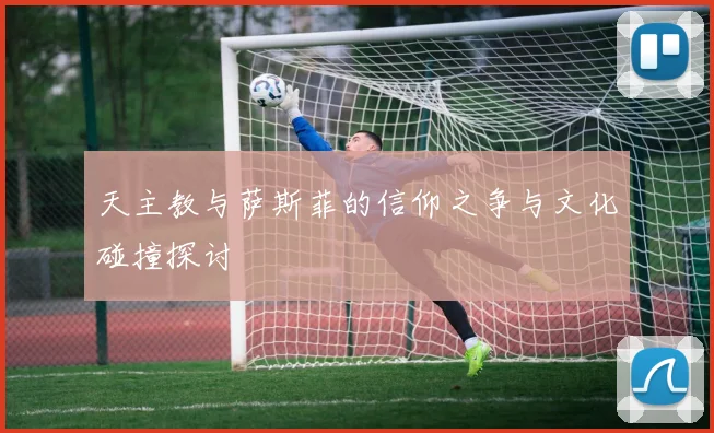 天主教与萨斯菲的信仰之争与文化碰撞探讨